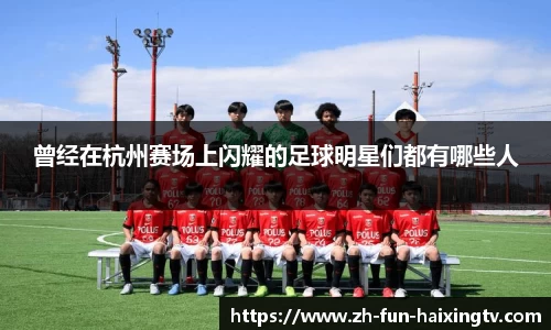 曾经在杭州赛场上闪耀的足球明星们都有哪些人
